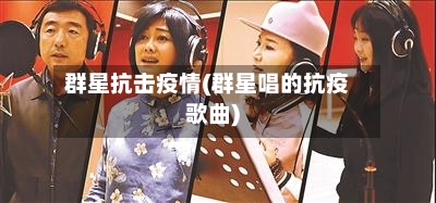 群星抗击疫情(群星唱的抗疫歌曲)-第2张图片