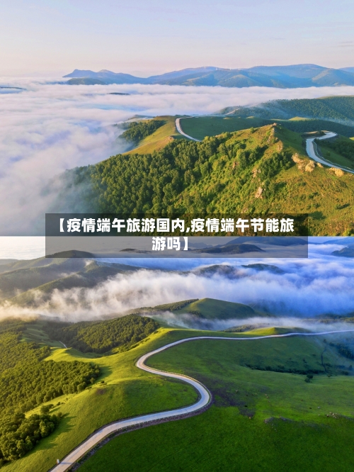 【疫情端午旅游国内,疫情端午节能旅游吗】-第3张图片