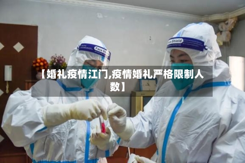 【婚礼疫情江门,疫情婚礼严格限制人数】