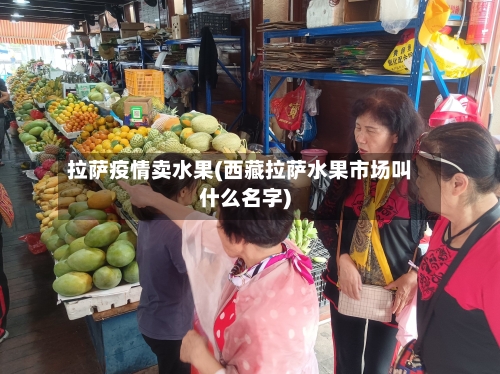 拉萨疫情卖水果(西藏拉萨水果市场叫什么名字)