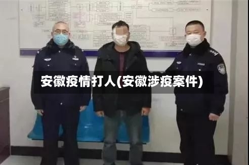 安徽疫情打人(安徽涉疫案件)-第2张图片