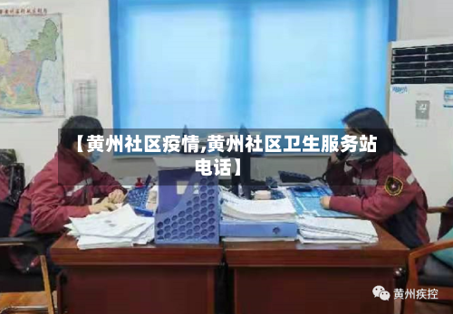 【黄州社区疫情,黄州社区卫生服务站电话】-第2张图片