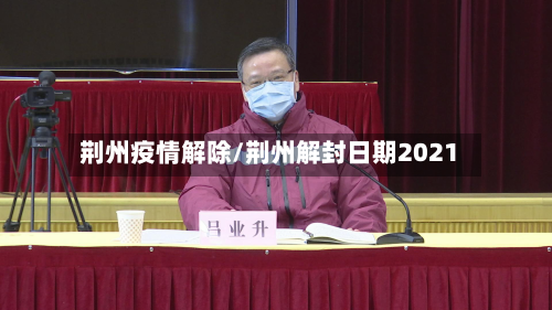 荆州疫情解除/荆州解封日期2021