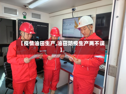 【疫情油田生产,油田防疫生产两不误】
