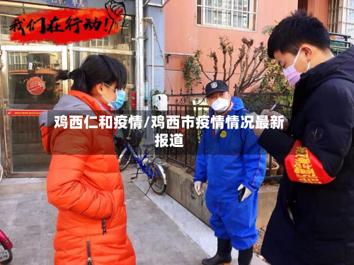 鸡西仁和疫情/鸡西市疫情情况最新报道-第2张图片