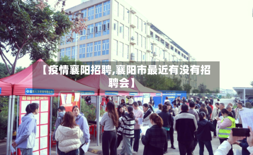 【疫情襄阳招聘,襄阳市最近有没有招聘会】