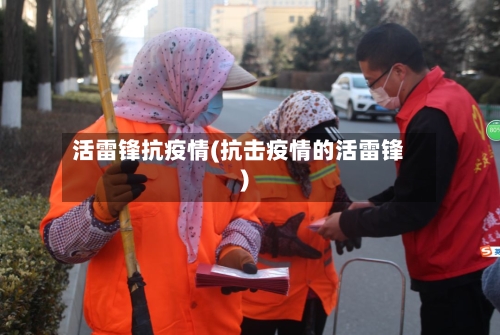 活雷锋抗疫情(抗击疫情的活雷锋)