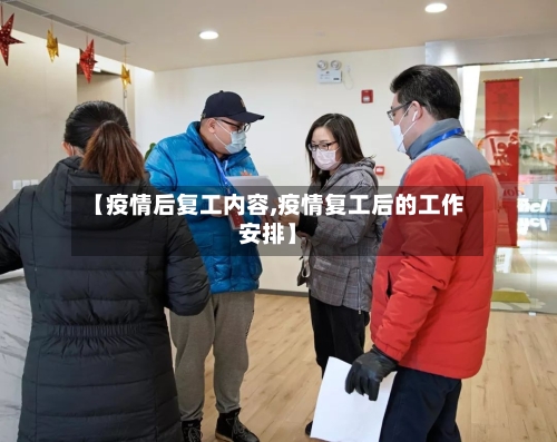 【疫情后复工内容,疫情复工后的工作安排】