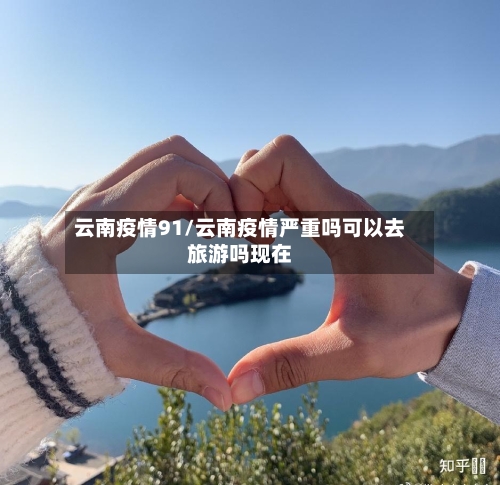云南疫情91/云南疫情严重吗可以去旅游吗现在
