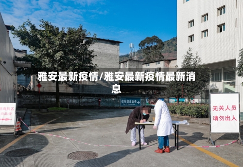 雅安最新疫情/雅安最新疫情最新消息-第2张图片