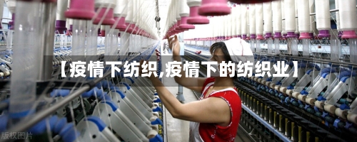 【疫情下纺织,疫情下的纺织业】