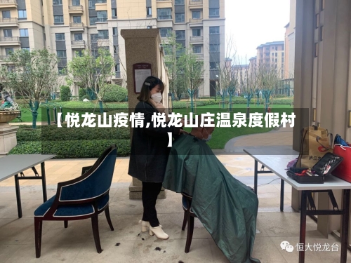 【悦龙山疫情,悦龙山庄温泉度假村】
